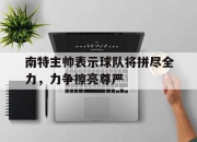 开云下载-南特主帅表示球队将拼尽全力，力争擦亮尊严的简单介绍