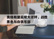 开云平台-包含奥格斯堡实现大逆转，战胜黑色与白俱乐部的词条