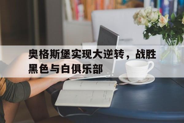 包含奥格斯堡实现大逆转,战胜黑色与白俱乐部的词条 包含奥格斯堡实现大逆转,战胜黑色与白俱乐部的词条